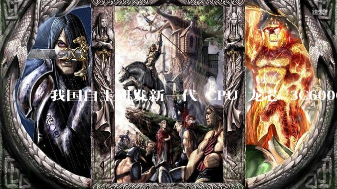 我国自主研发新一代 CPU 龙芯 3C6000 发布，不依赖国外授权技术和境外供应链，有何技术亮点？