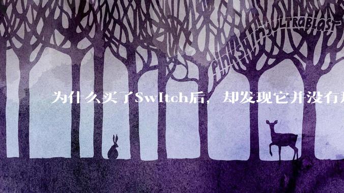 为什么买了Switch后，却发现它并没有那么好玩？